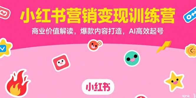 小紅書營(yíng)銷變現(xiàn)訓(xùn)練營(yíng),商業(yè)價(jià)值解讀,爆款內(nèi)容打造,AI高效起號(hào) - 嚴(yán)選資源大全