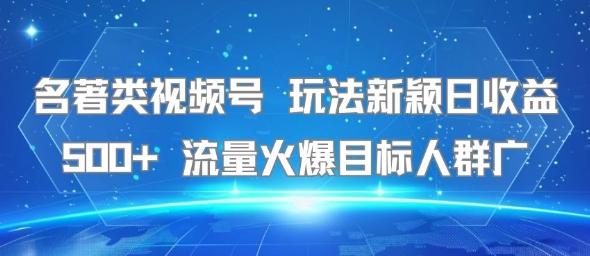 名著類視頻號 玩法新穎日收益500+ 流量火爆目標人群廣 - 嚴選資源大全