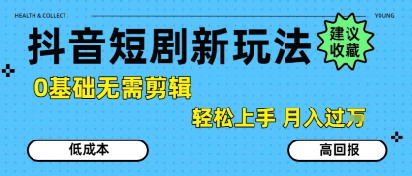 抖音短劇拉新新玩法，0基礎無需剪輯，簡單上手，輕松月入過W - 嚴選資源大全