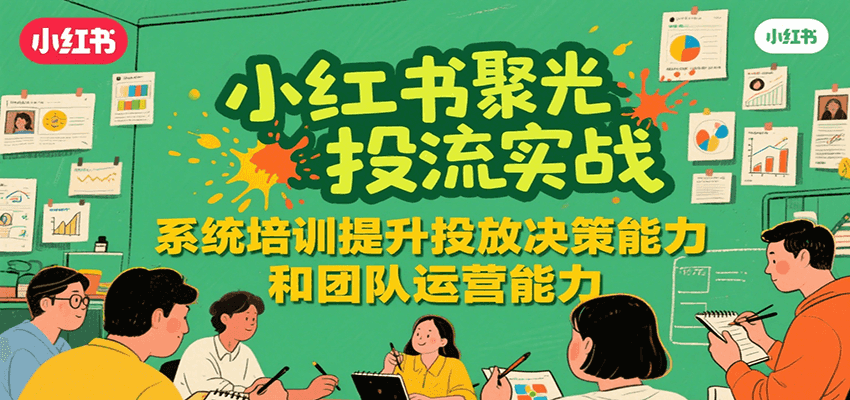 小紅書聚光投流實戰(zhàn),系統(tǒng)學習提升投放決策能力和團隊運營能力 - 嚴選資源大全