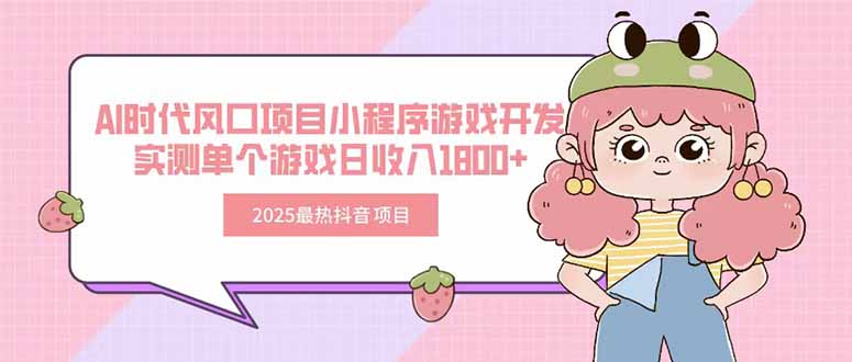 2025最熱抖音項目 Ai時代風口項目小程序游戲開發(fā) 實測單個游戲日收入1800+ - 嚴選資源大全
