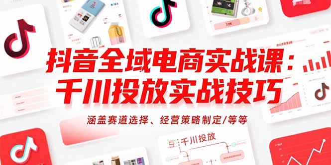 抖音全域電商實(shí)戰(zhàn)課:千川投放實(shí)戰(zhàn)技巧,涵蓋賽道選擇、經(jīng)營(yíng)策略制定/等等 - 嚴(yán)選資源大全