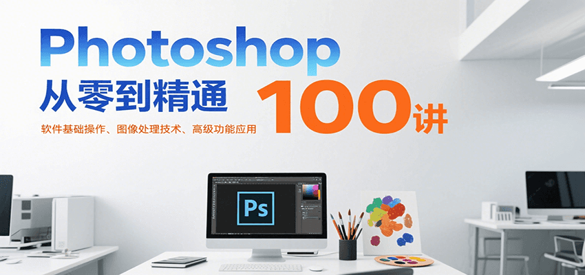 Photoshop從零到精通100講：軟件基礎操作、圖像處理技術、高級功能應用 - 嚴選資源大全