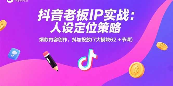 抖音老板IP實戰:人設定位策略,爆款內容創作,抖加投放(7大模塊62+節課 - 嚴選資源大全