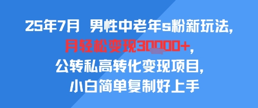 25年7月男性中老年s粉新玩法，月輕松變現3W+，公轉私高轉化變現項目，小白簡單復制好上手 - 嚴選資源大全