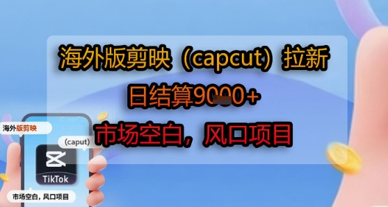 海外版剪映(capcut)拉新，日結(jié)算1k+，市場空白，風(fēng)口項目 - 嚴(yán)選資源大全