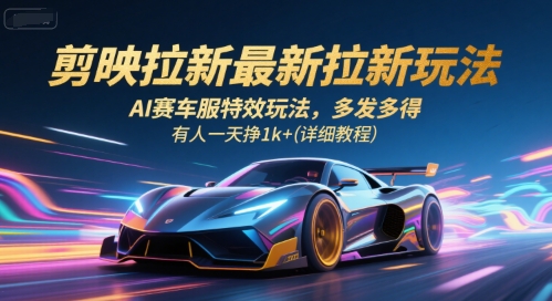 剪映拉新最新拉新玩法,AI賽車服特效玩法,多發多得,有人一天掙1k+(詳細教程) - 嚴選資源大全