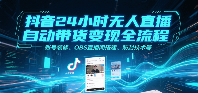 抖音24小時無人直播自動帶貨變現(xiàn)全流程,賬號裝修、OBS直播間搭建、防封技術(shù)等 - 嚴選資源大全 - 嚴選資源大全