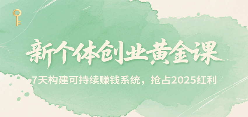 新個體創業黃金課，7天構建可持續賺錢系統，搶占2025紅利 - 嚴選資源大全
