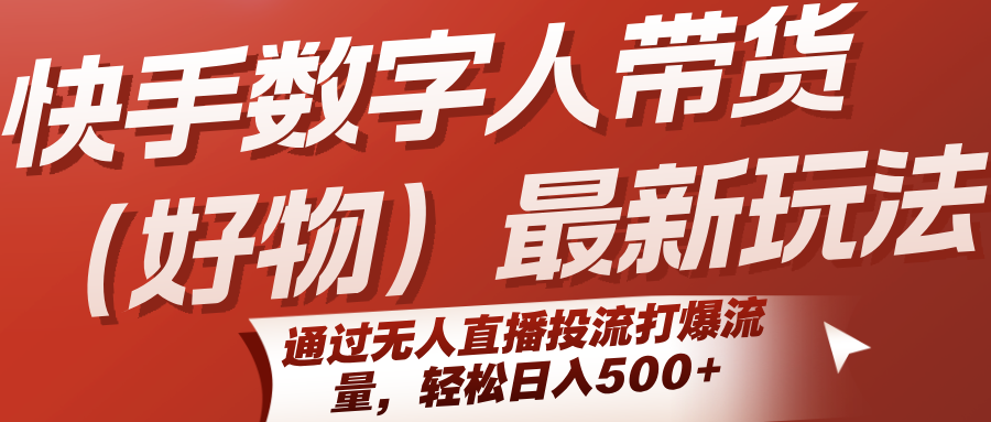 快手數字人帶貨(好物)最新玩法,通過無人直播投流打爆流量,輕松日入500+ - 嚴選資源大全