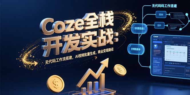 Coze全棧開發(fā)實(shí)戰(zhàn)：無代碼工作流搭建，AI視頻批量生成，商業(yè)變現(xiàn)路徑 - 嚴(yán)選資源大全