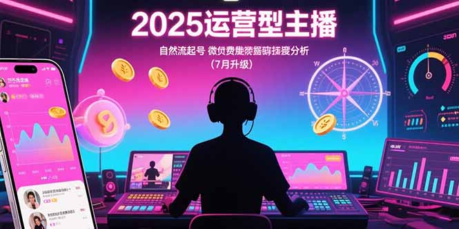 2025運營型主播:自然流起號,微付費投放技巧,羅盤數(shù)據(jù)深度解析(7月更新 - 嚴選資源大全