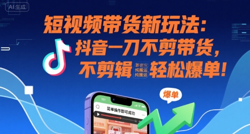 短視頻帶貨新玩法:抖音一刀不剪帶貨,不剪輯,純搬運(yùn),新手也能輕松爆單! - 嚴(yán)選資源大全