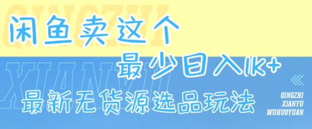 閑魚賣這個(gè)，最少日入1k，最新無(wú)貨源選品玩法 - 嚴(yán)選資源大全