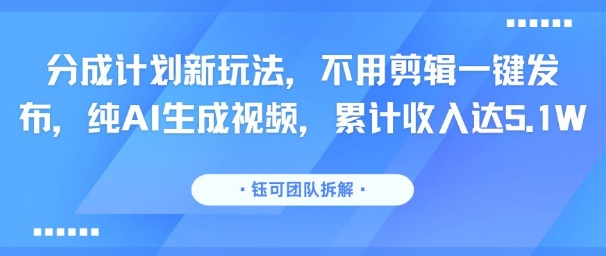 分成計劃新玩法，不用剪輯一鍵發布，純AI生成視頻，累計收入達5.1W - 嚴選資源大全