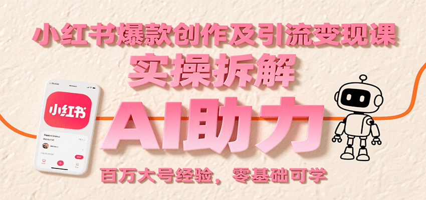 小紅書爆款創作及引流變現課:實操拆解,AI助力,百萬大號經驗,零基礎可學 - 嚴選資源大全