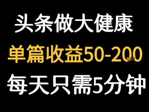 每天5分鐘,用今日頭條創(chuàng)作大健康圖文 單篇收益50-2張 - 嚴(yán)選資源大全