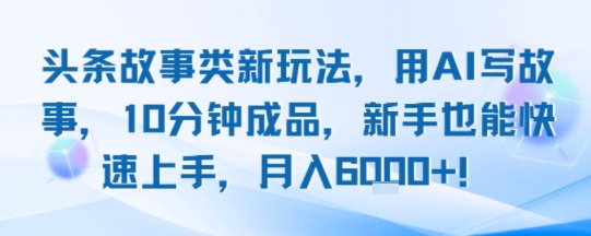 頭條故事類新玩法,用AI寫故事,10分鐘成品,新手也能快速上手,月入6k+ - 嚴選資源大全