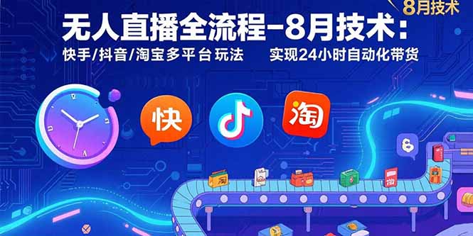 無人直播全流程-8月技術：快手/抖音/淘寶多平臺玩法 實現24小時自動化帶貨 - 嚴選資源大全