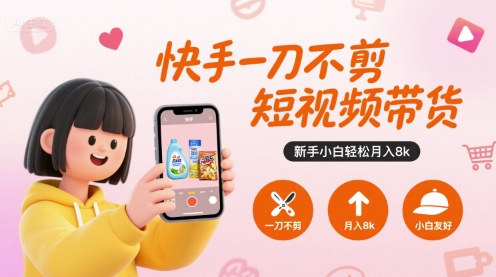 快手一刀不剪短視頻帶貨，新手小白輕松月入8k - 嚴(yán)選資源大全