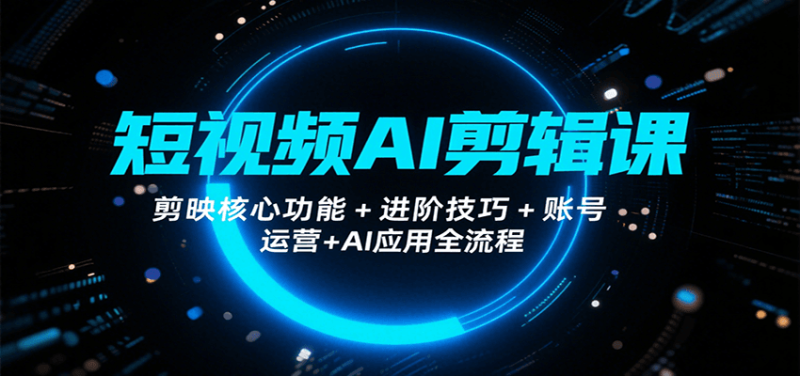 短視頻AI剪輯課，剪映核心功能+進(jìn)階技巧+賬號運(yùn)營+AI應(yīng)用全流程 - 嚴(yán)選資源大全 - 嚴(yán)選資源大全