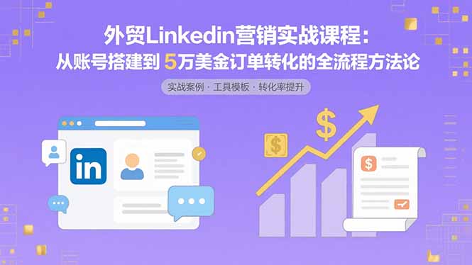 外貿LinkedIn營銷實戰課程：從賬號搭建到5萬美金訂單轉化的全流程方法論 - 嚴選資源大全
