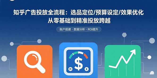 知乎廣告投放全流程:選品定位/預(yù)算設(shè)定/效果優(yōu)化 從零基礎(chǔ)到精準(zhǔn)投放跨越 - 嚴(yán)選資源大全