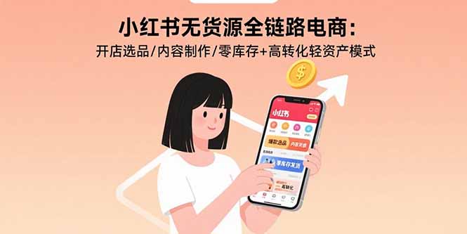 小紅書無貨源全鏈路電商:開店選品/內容制作/零庫存+高轉化輕資產模式 - 嚴選資源大全
