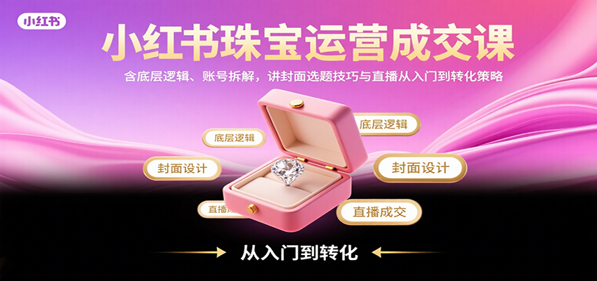 小紅書珠寶運營成交課：含底層邏輯、賬號拆解，講封面選題技巧與直播從入門到轉化策略 - 嚴選資源大全