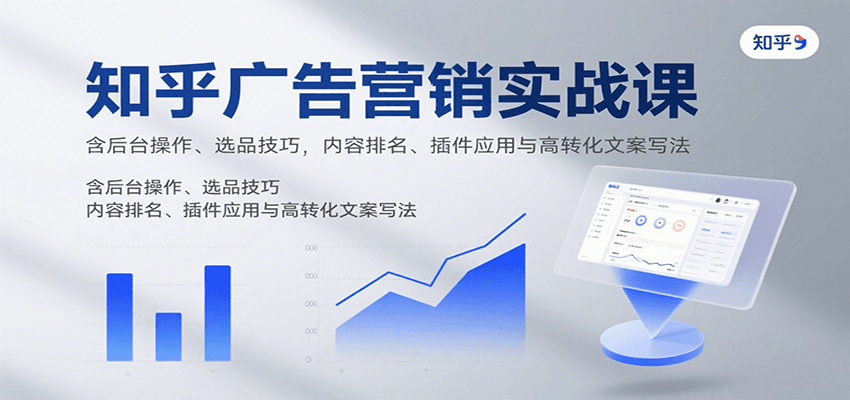 知乎廣告營銷實戰課，含后臺操作、選品技巧，內容排名、插件應用與高轉化文案寫法 - 嚴選資源大全