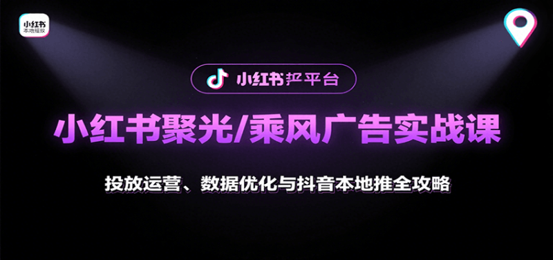 小紅書聚光/乘風廣告實戰課:投放運營、數據優化與抖音本地推全攻略 - 嚴選資源大全 - 嚴選資源大全