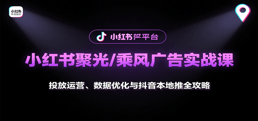 小紅書聚光/乘風廣告實戰課：投放運營、數據優化與抖音本地推全攻略 - 嚴選資源大全