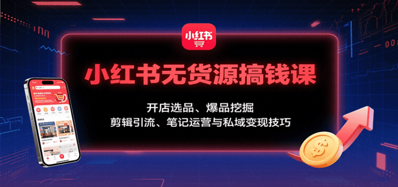 小紅書無貨源搞錢課：開店選品、爆品挖掘，剪輯引流、筆記運營與私域變現技巧 - 嚴選資源大全 - 嚴選資源大全