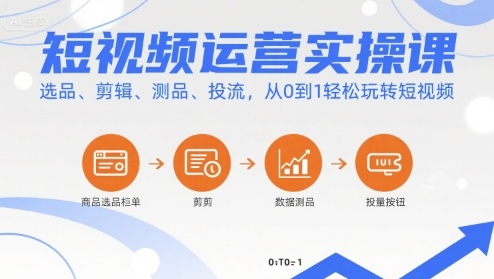 短視頻運(yùn)營(yíng)實(shí)操課，選品、剪輯、測(cè)品、投流，從0到1輕松玩轉(zhuǎn)短視頻 - 嚴(yán)選資源大全