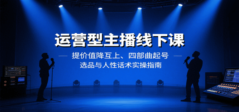 運營型主播線下課:提價值降互上、四部曲起號、選品與人性話術實操指南 - 嚴選資源大全 - 嚴選資源大全
