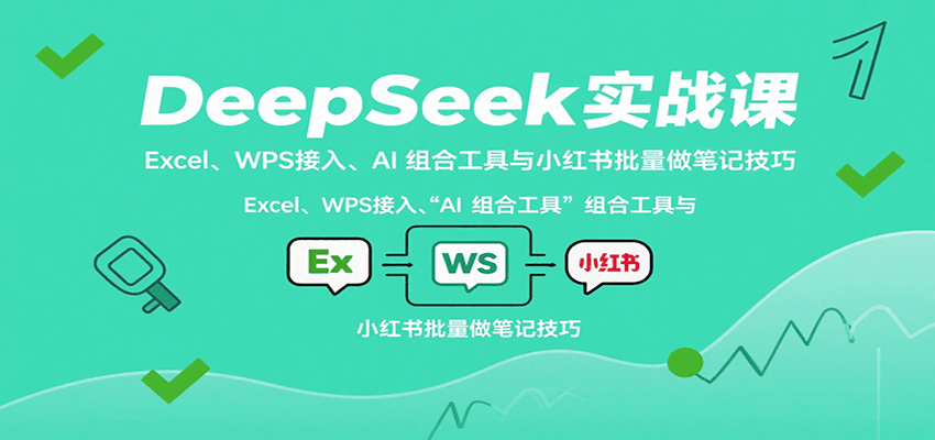 DeepSeek實戰課：Excel、WPS接入、AI 組合工具與小紅書批量做筆記技巧 - 嚴選資源大全