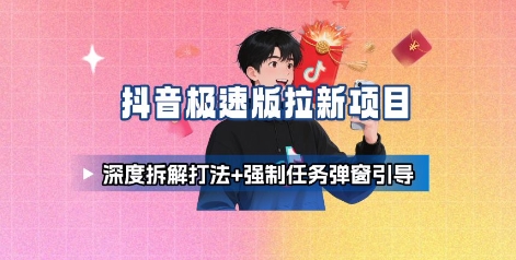 抖音極速版拉新項(xiàng)目_深度拆解打法+強(qiáng)制任務(wù)彈窗引導(dǎo) - 嚴(yán)選資源大全
