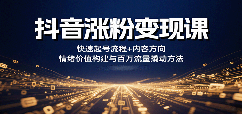 抖音漲粉變現課，快速起號流程+內容方向+情緒價值構建與百萬流量撬動方法 - 嚴選資源大全