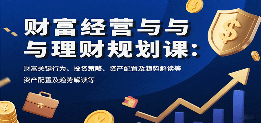 財(cái)富經(jīng)營(yíng)與理財(cái)規(guī)劃課：財(cái)富關(guān)鍵行為、投資策略、資產(chǎn)配置及趨勢(shì)解讀等 - 嚴(yán)選資源大全