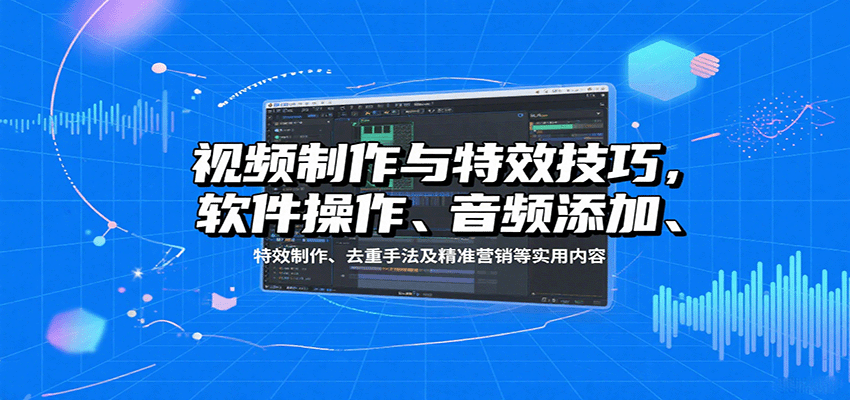 視頻制作與特效技巧：軟件操作、音頻添加、特效制作、去重手法及精準營銷等實用內容 - 嚴選資源大全