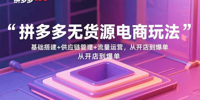 拼多多無貨源電商玩法:基礎搭建+供應鏈管理+流量運營,從開店到爆單 - 嚴選資源大全