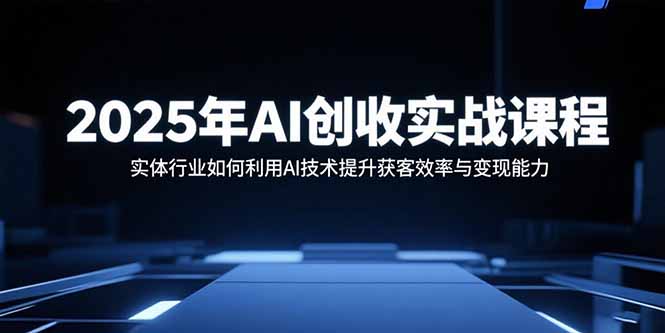 2025年AI創收實戰課程：實體行業如何利用AI技術提升獲客效率與變現能力 - 嚴選資源大全