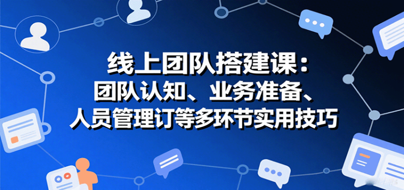 線上團隊搭建課：團隊認知、業務準備、人員管理、協議簽訂等多環節實用技巧 - 嚴選資源大全 - 嚴選資源大全