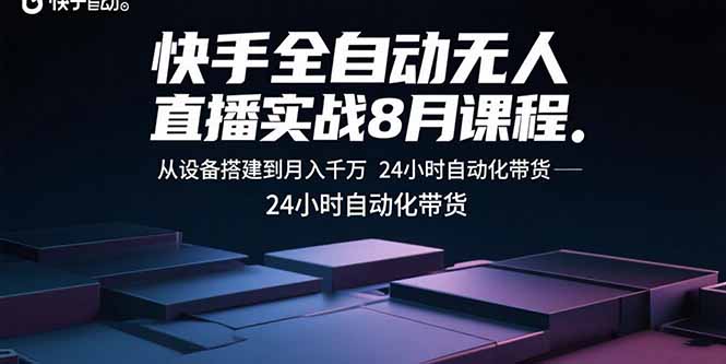 快手全自動無人直播實戰8月課程:從設備搭建到月入千萬 24小時自動化帶貨 - 嚴選資源大全
