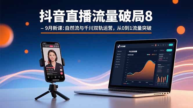 抖音直播流量破局8-9月新課：自然流與千川雙軌運營，從0到1流量突破 - 嚴選資源大全