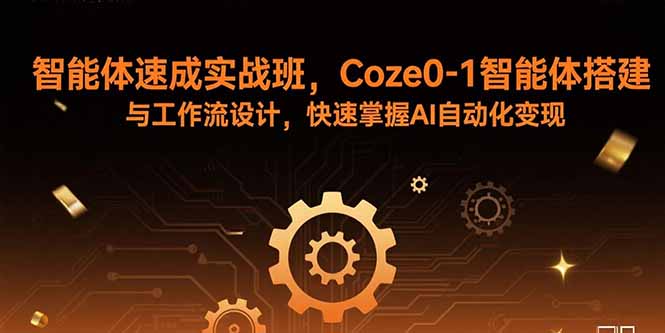 智能體速成實戰班,Coze0-1智能體搭建與工作流設計,快速掌握AI自動化變現 - 嚴選資源大全