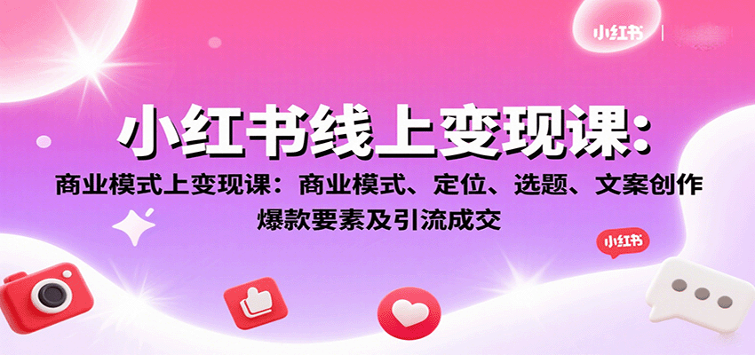 小紅書線上變現(xiàn)課：商業(yè)模式、定位、選題、文案創(chuàng)作、爆款要素及引流成交 - 嚴(yán)選資源大全