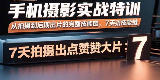 手機攝影實戰特訓,從拍攝到后期出片的完整技能鏈,7天拍出點贊大片 - 嚴選資源大全