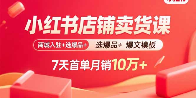 小紅書店鋪賣貨課:商城入駐+選爆品+爆文模板,7天首單月銷10萬+ - 嚴(yán)選資源大全