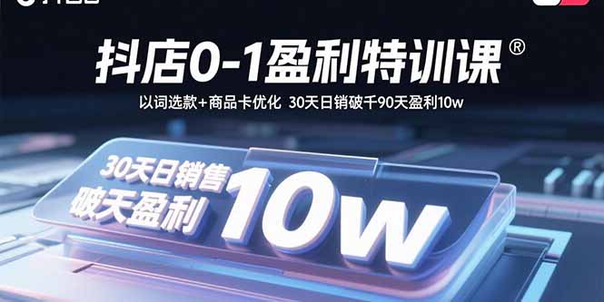 抖店0-1盈利特訓課:以詞選款+商品卡優化 30天日銷破千90天盈利10w - 嚴選資源大全